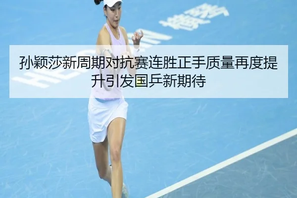 孙颖莎新周期对抗赛连胜正手质量再度提升引发国乒新期待